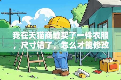 我在天猫商城买了一件衣服，尺寸错了，怎么才能修改呢？