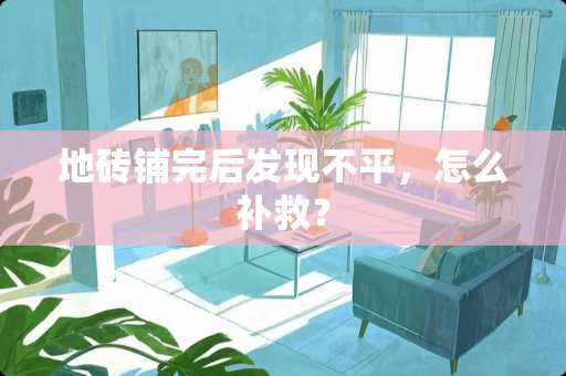 地砖铺完后发现不平，怎么补救？