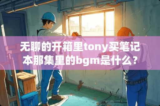 无聊的开箱里tony买笔记本那集里的bgm是什么？
