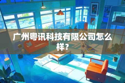 广州粤讯科技有限公司怎么样？