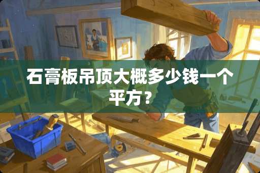 石膏板吊顶大概多少钱一个平方？