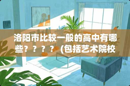 洛阳市比较一般的高中有哪些？？？？ (包括艺术院校)