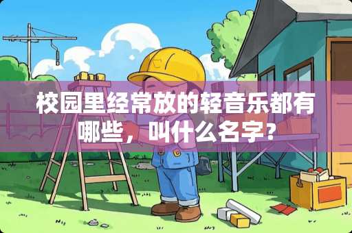 校园里经常放的轻音乐都有哪些，叫什么名字？