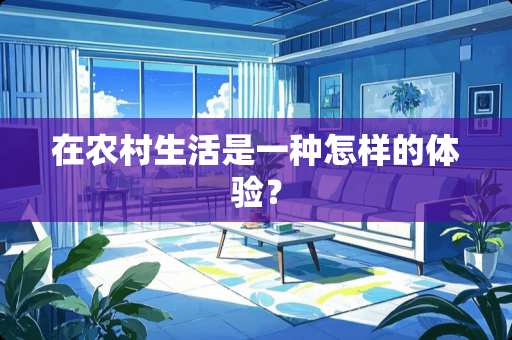 在农村生活是一种怎样的体验？