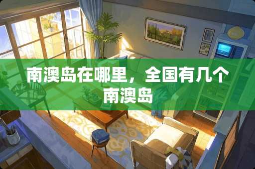 南澳岛在哪里，全国有几个南澳岛