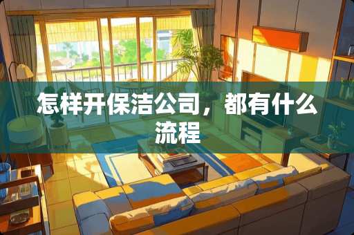 怎样开保洁公司，都有什么流程
