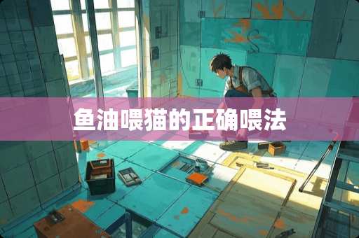 鱼油喂猫的正确喂法