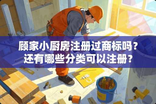 顾家小厨房注册过商标吗？还有哪些分类可以注册？