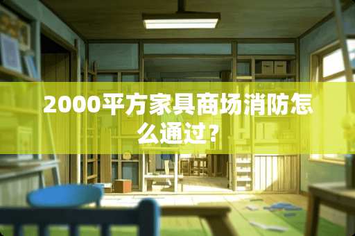 2000平方家具商场消防怎么通过？
