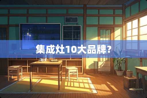 集成灶10大品牌？