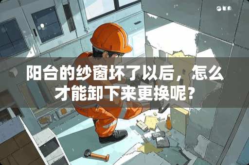 阳台的纱窗坏了以后，怎么才能卸下来更换呢？