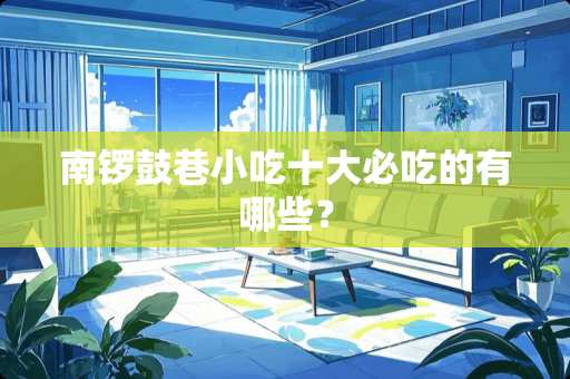 南锣鼓巷小吃十大必吃的有哪些？