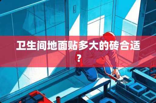 卫生间地面贴多大的砖合适？