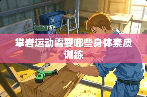 攀岩运动需要哪些身体素质训练