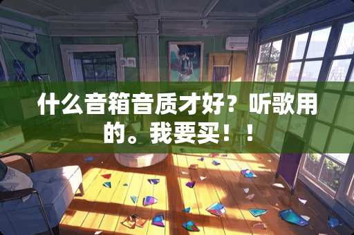 什么音箱音质才好？听歌用的。我要买！！
