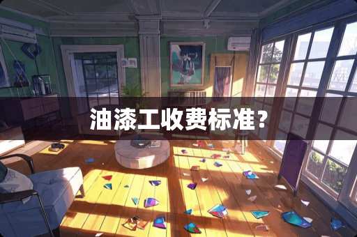 油漆工收费标准？