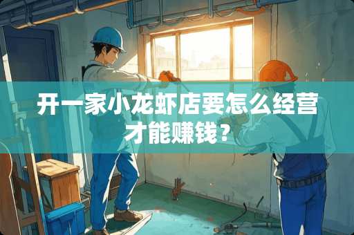 开一家小龙虾店要怎么经营才能赚钱？