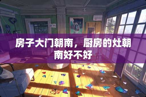 房子大门朝南，厨房的灶朝南好不好