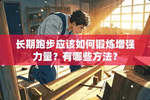 长期跑步应该如何锻炼增强力量？有哪些方法？