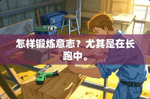 怎样锻炼意志？尤其是在长跑中。