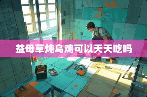 益母草炖乌鸡可以天天吃吗