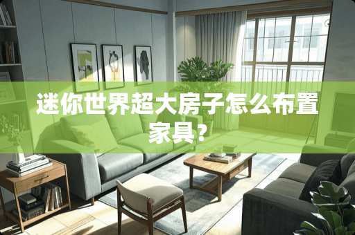 迷你世界超大房子怎么布置家具？