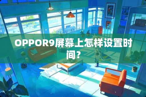 OPPOR9屏幕上怎样设置时间？