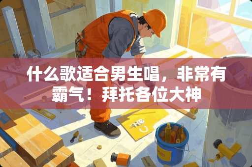 什么歌适合男生唱，非常有霸气！拜托各位大神