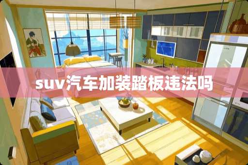 suv汽车加装踏板违法吗