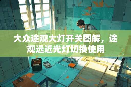 大众途观大灯开关图解，途观远近光灯切换使用