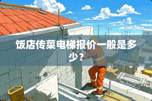 饭店传菜电梯报价一般是多少？