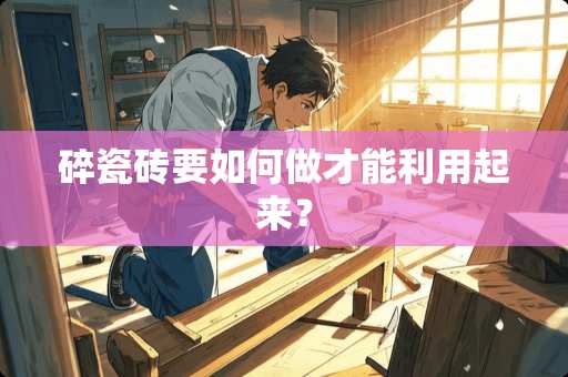 碎瓷砖要如何做才能利用起来？