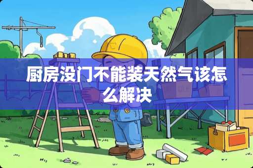 厨房没门不能装天然气该怎么解决