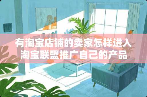 有淘宝店铺的卖家怎样进入淘宝联盟推广自己的产品