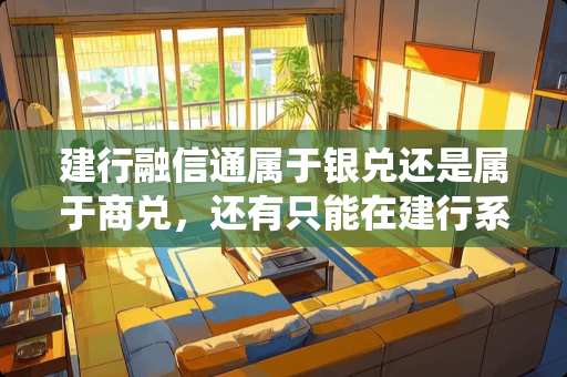 建行融信通属于银兑还是属于商兑，还有只能在建行系统互存，不能跨行