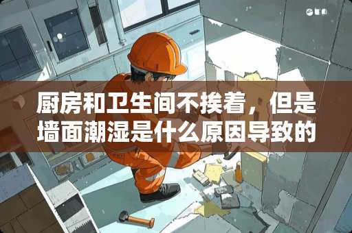 厨房和卫生间不挨着，但是墙面潮湿是什么原因导致的？