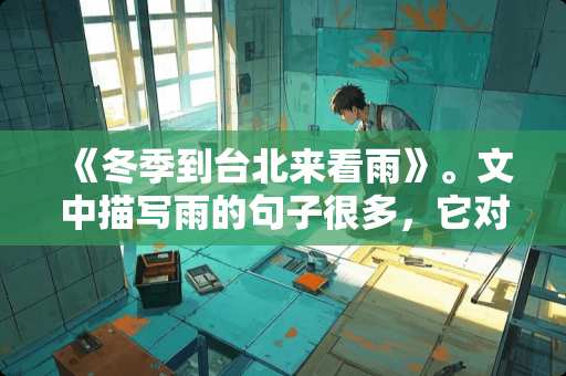 《冬季到台北来看雨》。文中描写雨的句子很多，它对表达文章的中心起到了什么作用？