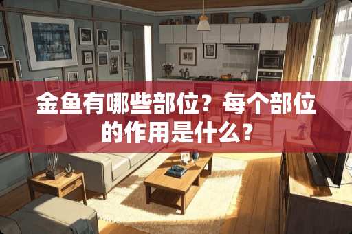 金鱼有哪些部位？每个部位的作用是什么？