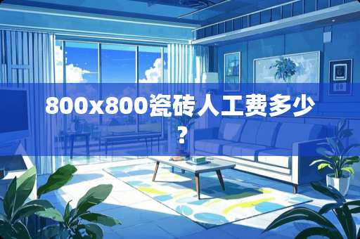 800x800瓷砖人工费多少？