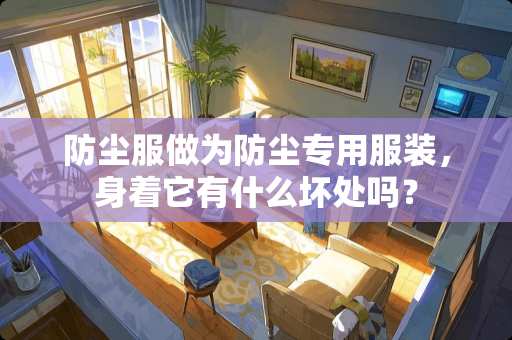 防尘服做为防尘专用服装，身着它有什么坏处吗？