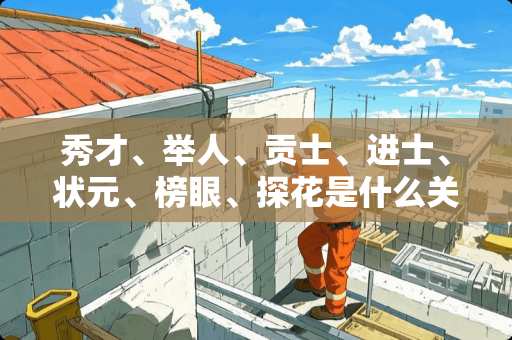 秀才、举人、贡士、进士、状元、榜眼、探花是什么关系呢？