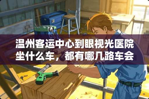 温州客运中心到眼视光医院坐什么车，都有哪几路车会到眼视光