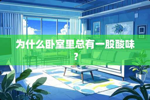 为什么卧室里总有一股酸味？