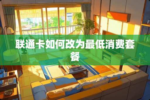 联通卡如何改为最低消费套餐