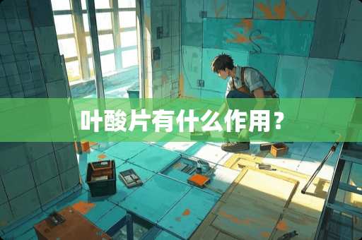 叶酸片有什么作用？