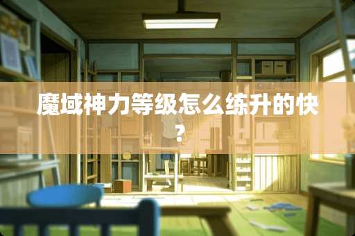 魔域神力等级怎么练升的快？