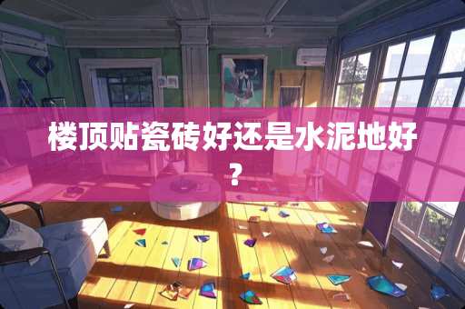 楼顶贴瓷砖好还是水泥地好？