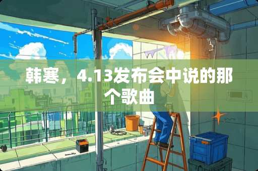 韩寒，4.13发布会中说的那个歌曲