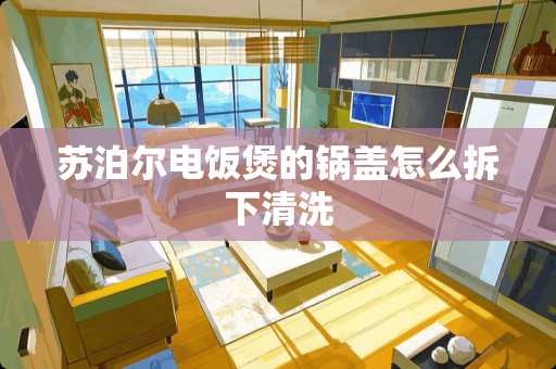 苏泊尔电饭煲的锅盖怎么拆下清洗