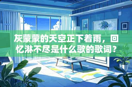 灰蒙蒙的天空正下着雨，回忆淋不尽是什么歌的歌词？